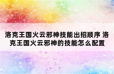 洛克王国火云邪神技能出招顺序 洛克王国火云邪神的技能怎么配置